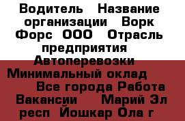 Водитель › Название организации ­ Ворк Форс, ООО › Отрасль предприятия ­ Автоперевозки › Минимальный оклад ­ 42 000 - Все города Работа » Вакансии   . Марий Эл респ.,Йошкар-Ола г.